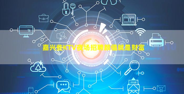 嘉兴些KTV夜场招聘颜值就是财富