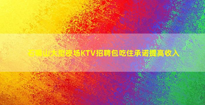 石嘴山大型夜场KTV招聘包吃住承诺提高收入